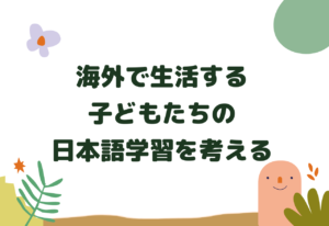 海外で生活をする子どもたちの日本語学習を考える 日本につながる子どもたちへの継承語教育